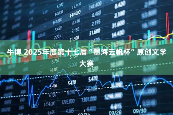 牛博 2025年度第十七届“墨海云帆杯”原创文学大赛