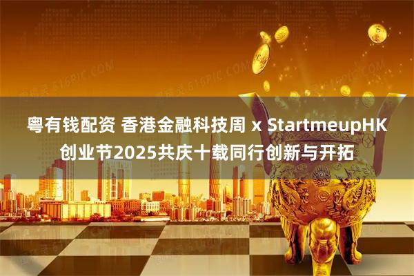 粤有钱配资 香港金融科技周 x StartmeupHK创业节2025　共庆十载同行创新与开拓