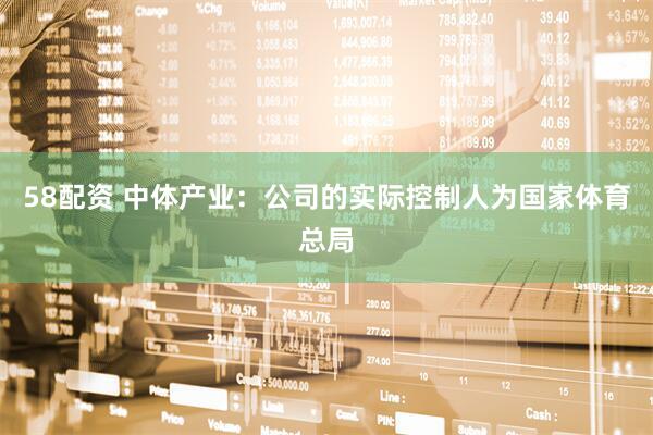 58配资 中体产业：公司的实际控制人为国家体育总局