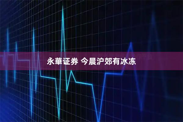 永華证券 今晨沪郊有冰冻