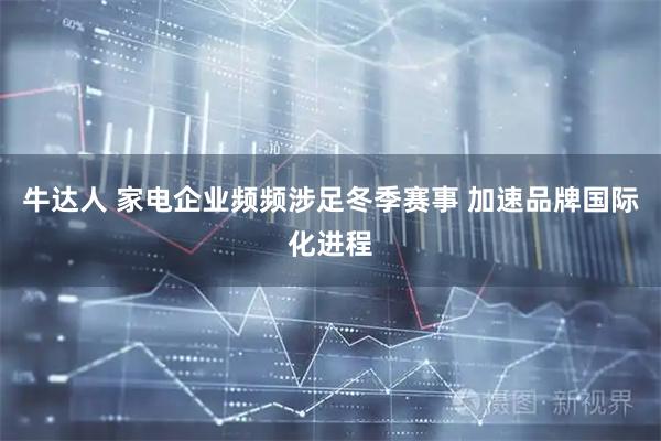 牛达人 家电企业频频涉足冬季赛事 加速品牌国际化进程