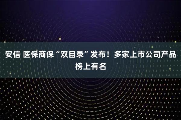 安信 医保商保“双目录”发布！多家上市公司产品榜上有名